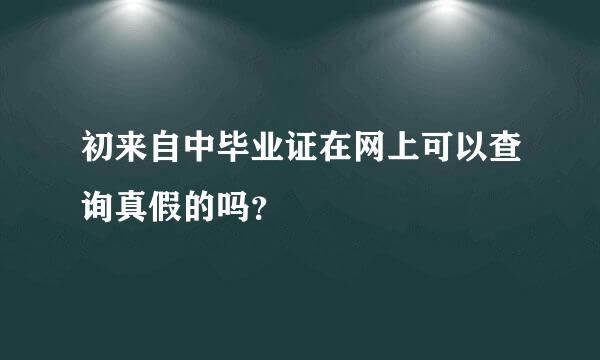 初来自中毕业证在网上可以查询真假的吗？