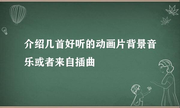 介绍几首好听的动画片背景音乐或者来自插曲