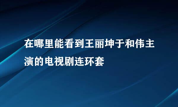 在哪里能看到王丽坤于和伟主演的电视剧连环套