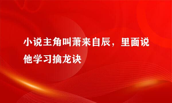 小说主角叫萧来自辰，里面说他学习擒龙诀