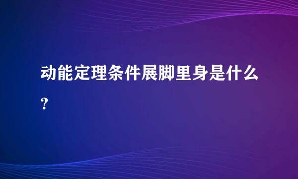 动能定理条件展脚里身是什么？