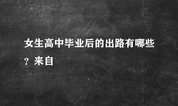 女生高中毕业后的出路有哪些？来自