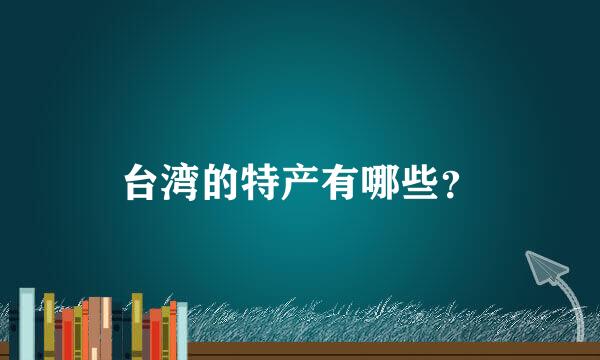 台湾的特产有哪些？