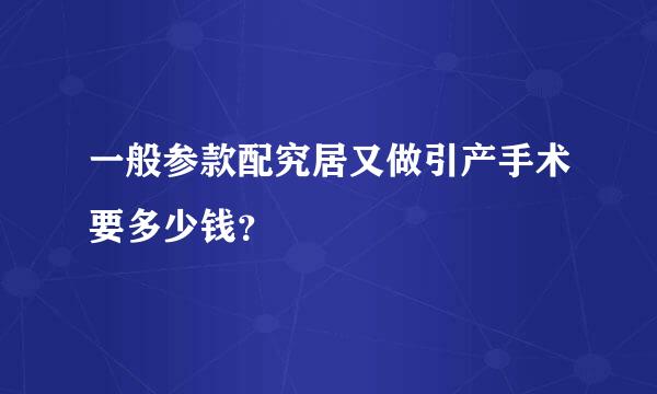 一般参款配究居又做引产手术要多少钱？