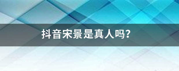 抖音宋景是真人吗？