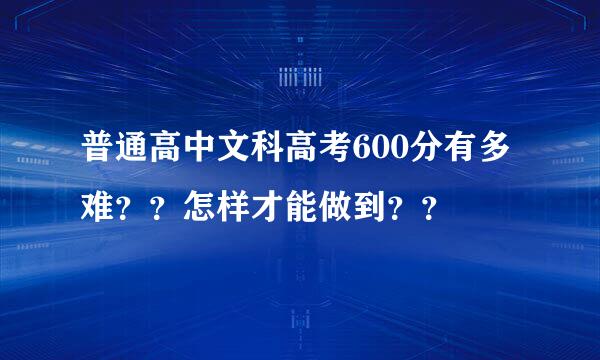 普通高中文科高考600分有多难？？怎样才能做到？？