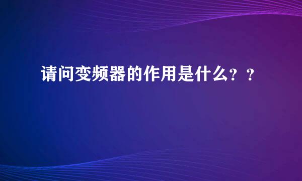 请问变频器的作用是什么？？