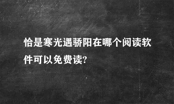 恰是寒光遇骄阳在哪个阅读软件可以免费读?