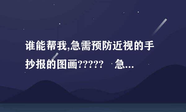 谁能帮我,急需预防近视的手抄报的图画????? 急.急.急.