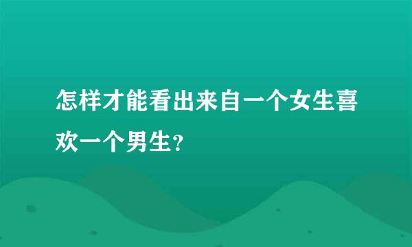 怎样才能看出来自一个女生喜欢一个男生？