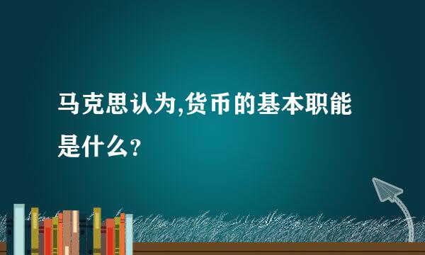 马克思认为,货币的基本职能是什么？