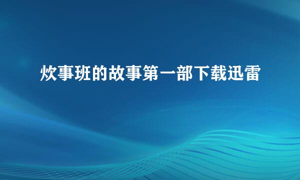 炊事班的故事第一部下载迅雷