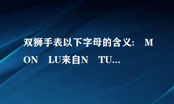 双狮手表以下字母的含义: MON LU来自N TUE MAR WED MIE THU JUE FRI VIE ?????谢谢!