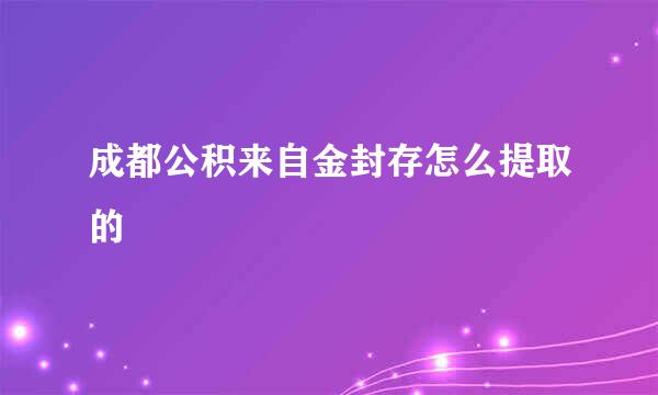 成都公积来自金封存怎么提取的