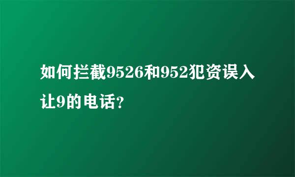 如何拦截9526和952犯资误入让9的电话？