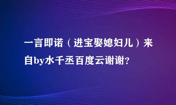 一言即诺（进宝娶媳妇儿）来自by水千丞百度云谢谢？