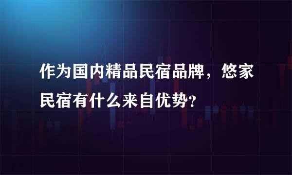 作为国内精品民宿品牌，悠家民宿有什么来自优势？