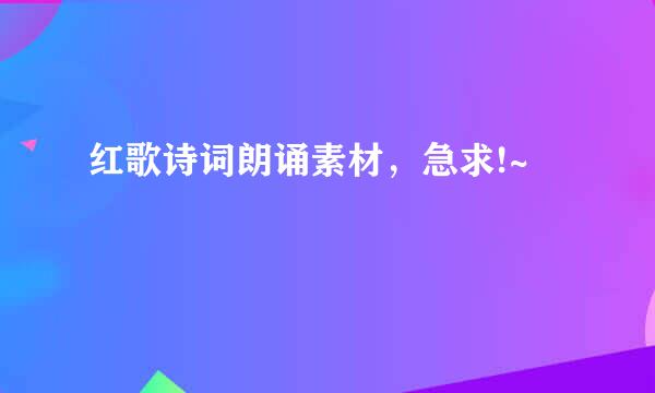 红歌诗词朗诵素材，急求!~