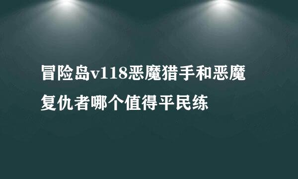 冒险岛v118恶魔猎手和恶魔复仇者哪个值得平民练