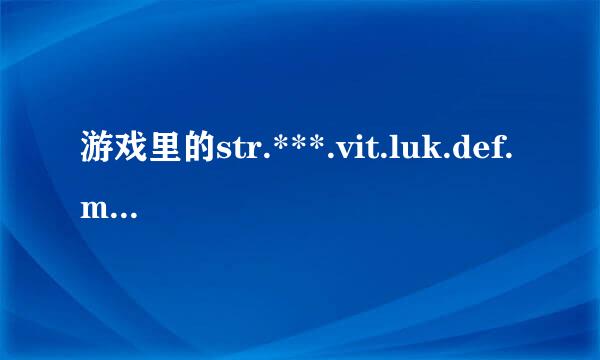 游戏里的str.***.vit.luk.def.m据讨酸岁里权歌额投跑难atk.atk是什么意思来自?