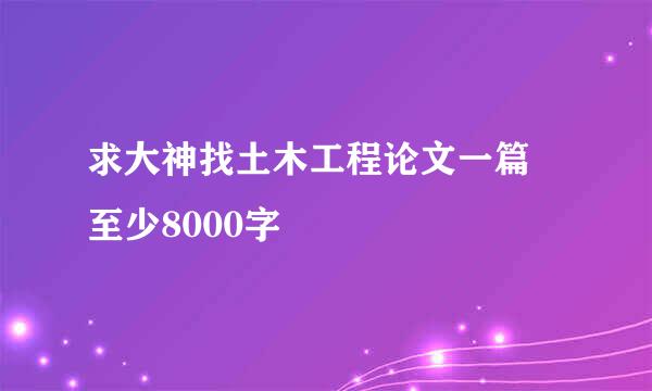 求大神找土木工程论文一篇 至少8000字