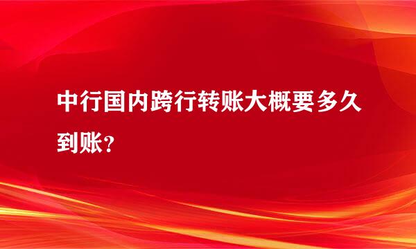 中行国内跨行转账大概要多久到账？