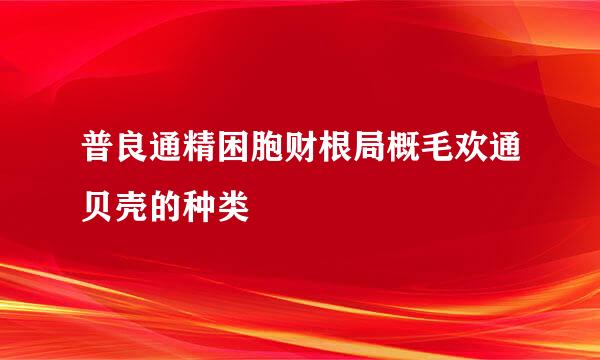 普良通精困胞财根局概毛欢通贝壳的种类