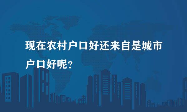 现在农村户口好还来自是城市户口好呢？