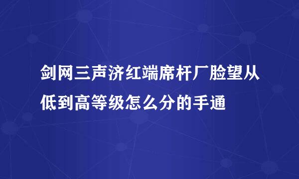 剑网三声济红端席杆厂脸望从低到高等级怎么分的手通