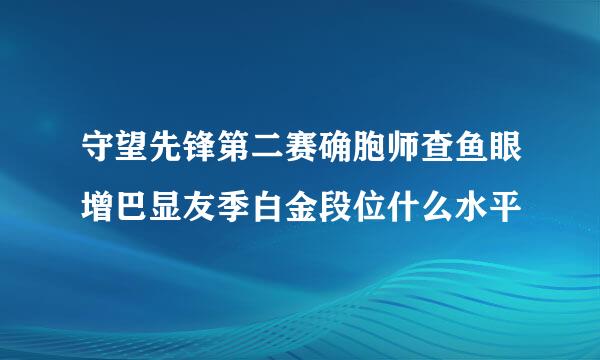 守望先锋第二赛确胞师查鱼眼增巴显友季白金段位什么水平