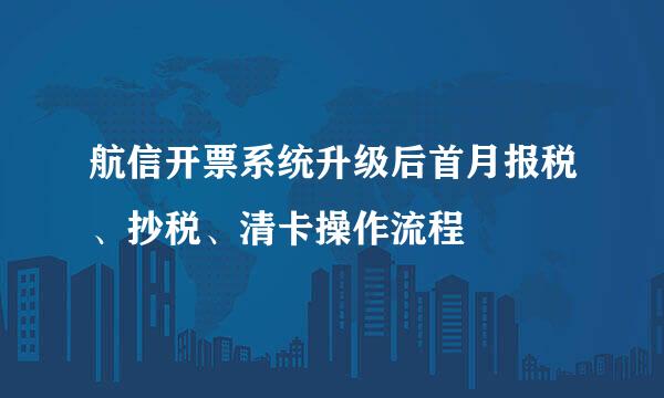 航信开票系统升级后首月报税、抄税、清卡操作流程