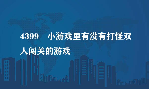 4399 小游戏里有没有打怪双人闯关的游戏