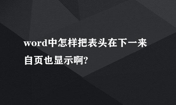 word中怎样把表头在下一来自页也显示啊?