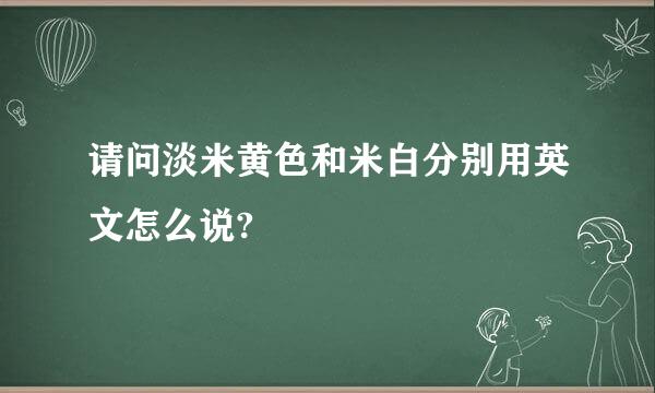 请问淡米黄色和米白分别用英文怎么说?