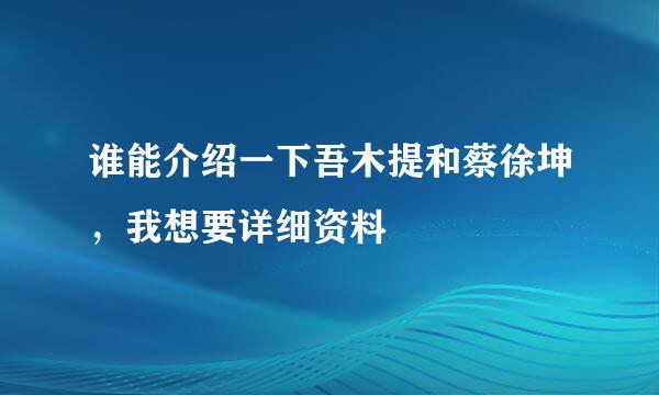 谁能介绍一下吾木提和蔡徐坤，我想要详细资料