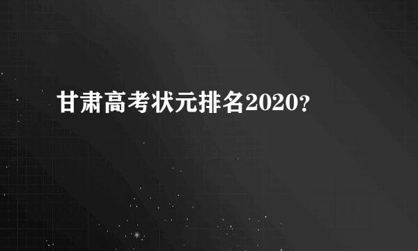 甘肃高考状元排名2020？