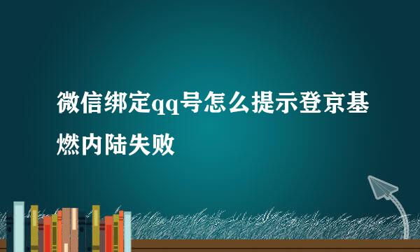 微信绑定qq号怎么提示登京基燃内陆失败