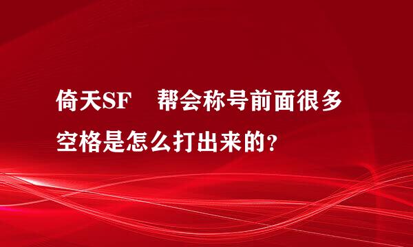 倚天SF 帮会称号前面很多空格是怎么打出来的？