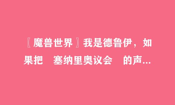 〖魔兽世界〗我是德鲁伊，如果把 塞纳里奥议会 的声望升到崇拜，会有什么好处？