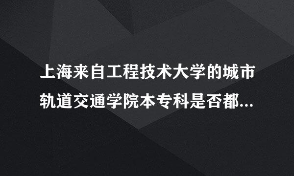 上海来自工程技术大学的城市轨道交通学院本专科是否都在松江校区