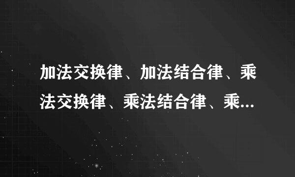 加法交换律、加法结合律、乘法交换律、乘法结合律、乘法分配律(定义,不是字母公式！)