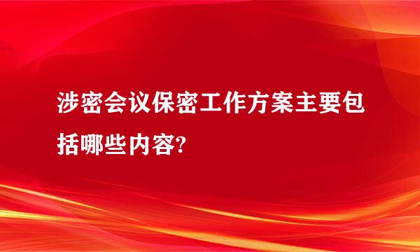 涉密会议保密工作方案主要包括哪些内容?