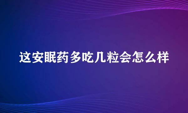 这安眠药多吃几粒会怎么样