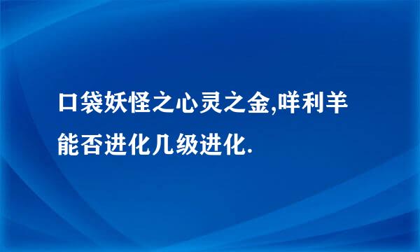 口袋妖怪之心灵之金,咩利羊能否进化几级进化.