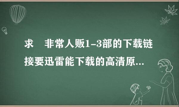 求 非常人贩1-3部的下载链接要迅雷能下载的高清原版的不要国语的 狗狗链接打不开