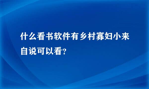 什么看书软件有乡村寡妇小来自说可以看？