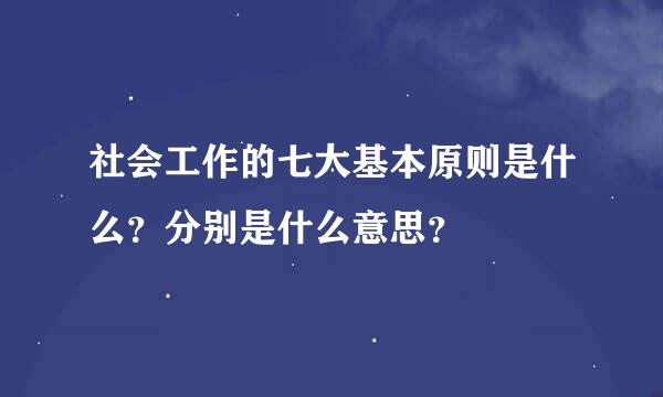 社会工作的七大基本原则是什么？分别是什么意思？