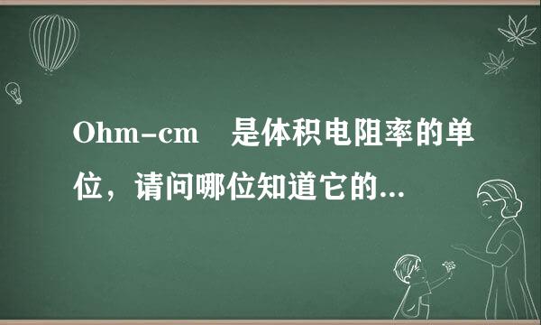 Ohm-cm 是体积电阻率的单位，请问哪位知道它的具体的定义是什么？中文名称是什么？