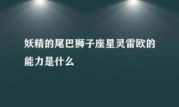 妖精的尾巴狮子座星灵雷欧的能力是什么