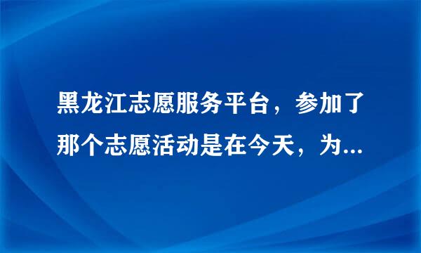 黑龙江志愿服务平台，参加了那个志愿活动是在今天，为什么也不给通知什么来自的，就显示参加了。